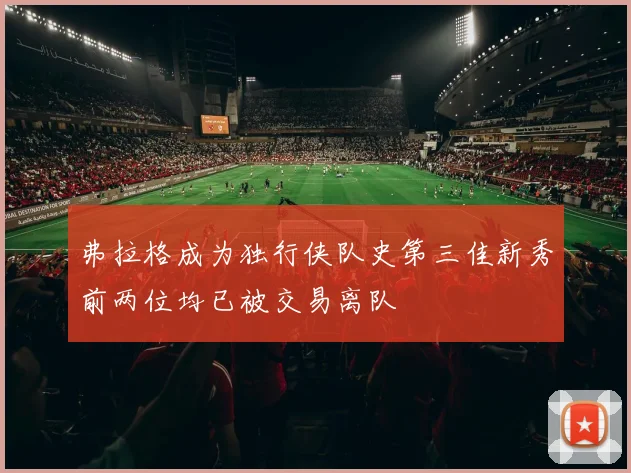 弗拉格成为独行侠队史第三佳新秀前两位均已被交易离队