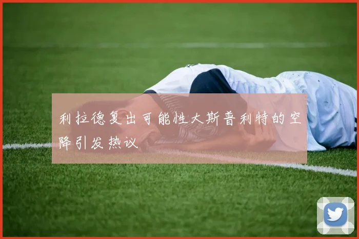 利拉德复出可能性大斯普利特的空降引发热议