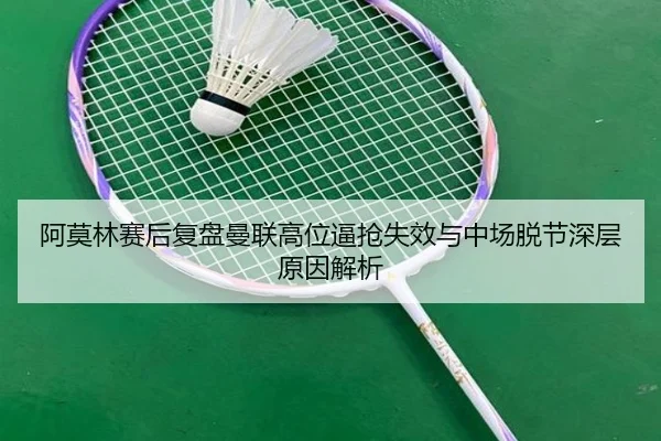阿莫林赛后复盘曼联高位逼抢失效与中场脱节深层原因解析