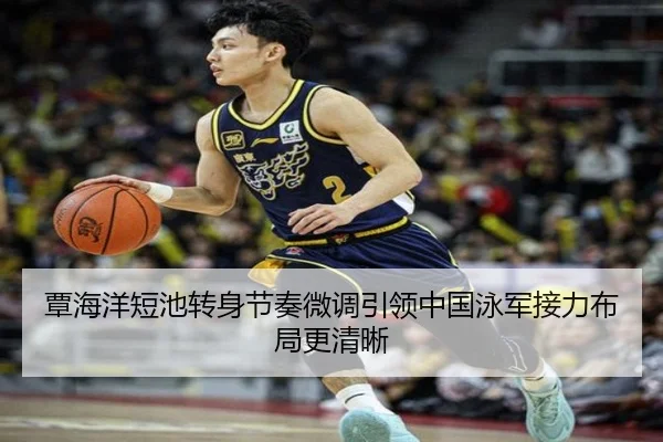 覃海洋短池转身节奏微调引领中国泳军接力布局更清晰